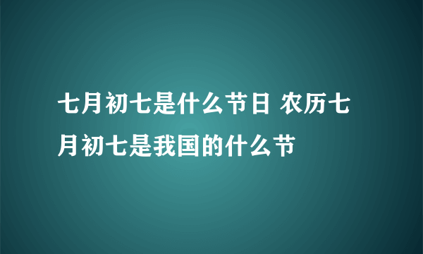 七月初七是什么节日 农历七月初七是我国的什么节