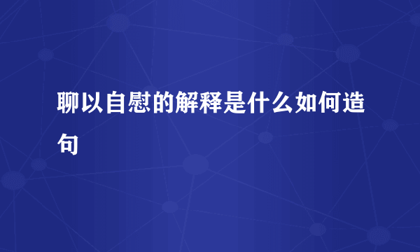 聊以自慰的解释是什么如何造句