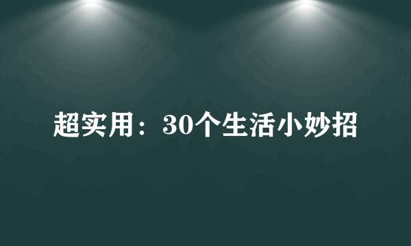 超实用：30个生活小妙招