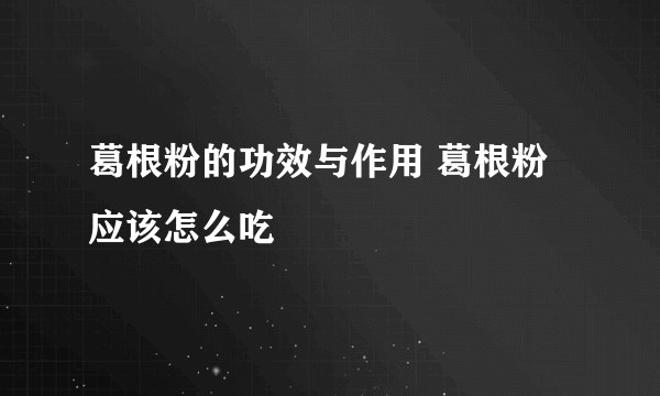 葛根粉的功效与作用 葛根粉应该怎么吃