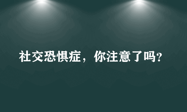 社交恐惧症，你注意了吗？