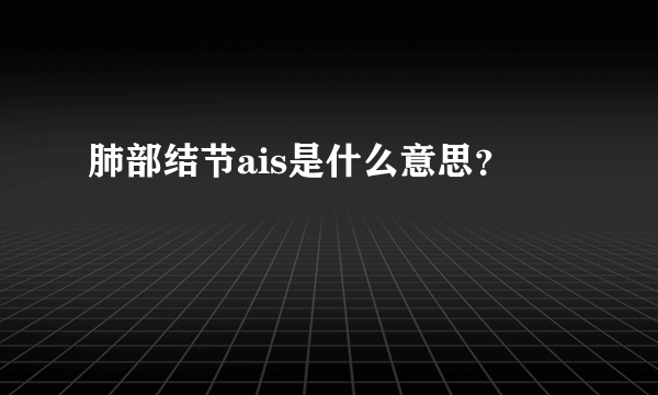 肺部结节ais是什么意思？