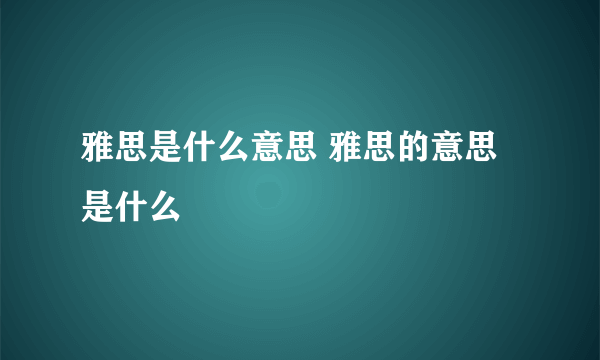 雅思是什么意思 雅思的意思是什么