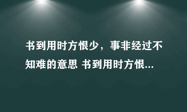 书到用时方恨少，事非经过不知难的意思 书到用时方恨少，事非经过不知难的意思是什么