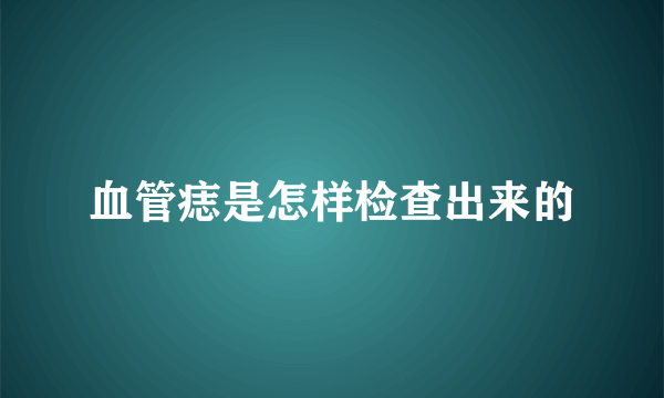 血管痣是怎样检查出来的