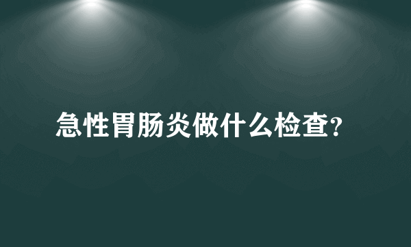 急性胃肠炎做什么检查？