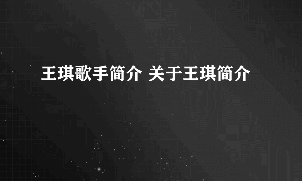 王琪歌手简介 关于王琪简介