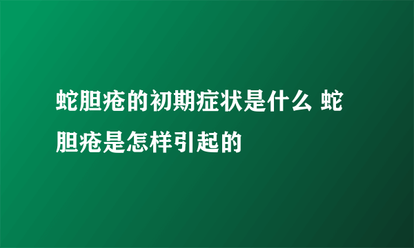 蛇胆疮的初期症状是什么 蛇胆疮是怎样引起的