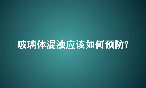 玻璃体混浊应该如何预防?