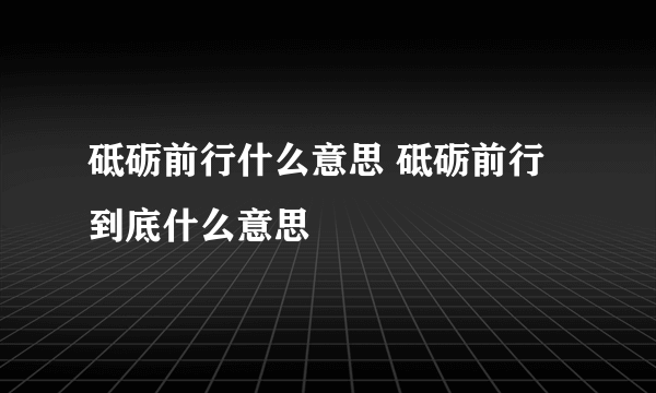 砥砺前行什么意思 砥砺前行到底什么意思