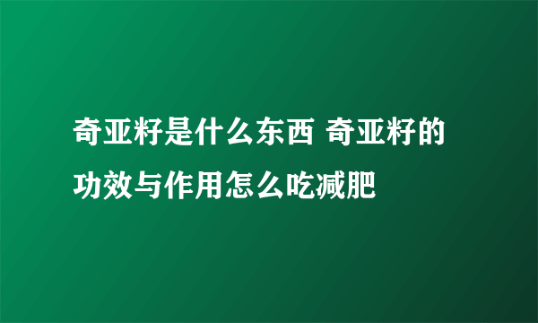 奇亚籽是什么东西 奇亚籽的功效与作用怎么吃减肥