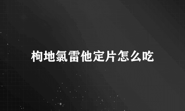 枸地氯雷他定片怎么吃