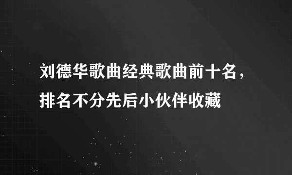 刘德华歌曲经典歌曲前十名，排名不分先后小伙伴收藏