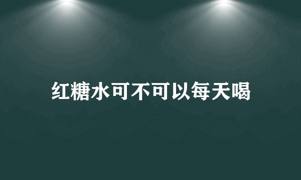 红糖水可不可以每天喝