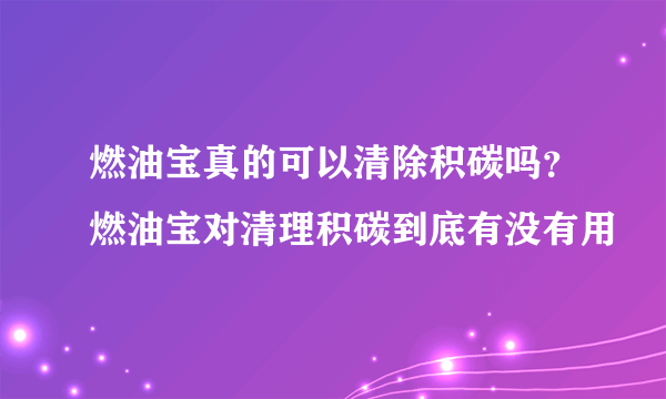 燃油宝真的可以清除积碳吗？燃油宝对清理积碳到底有没有用