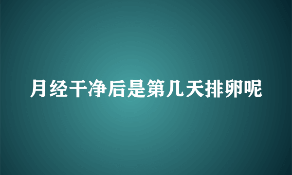 月经干净后是第几天排卵呢