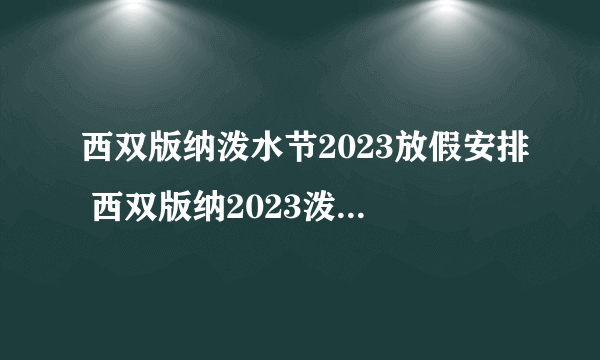 西双版纳泼水节2023放假安排 西双版纳2023泼水节放假时间