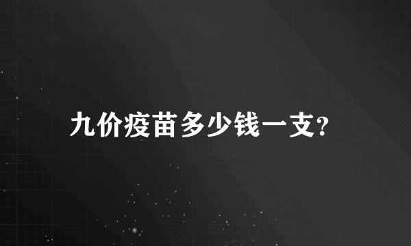 九价疫苗多少钱一支？