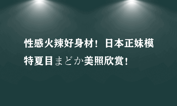 性感火辣好身材！日本正妹模特夏目まどか美照欣赏！