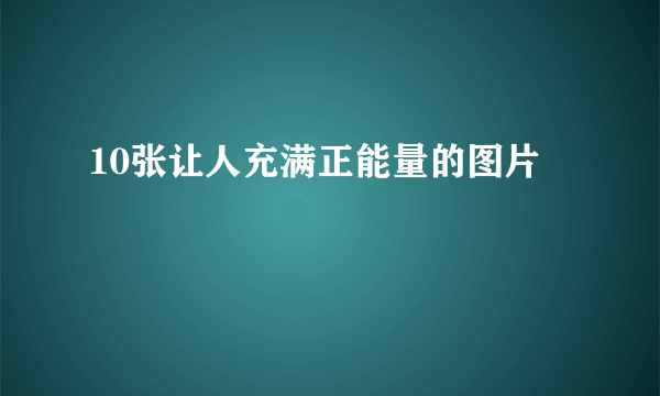 10张让人充满正能量的图片