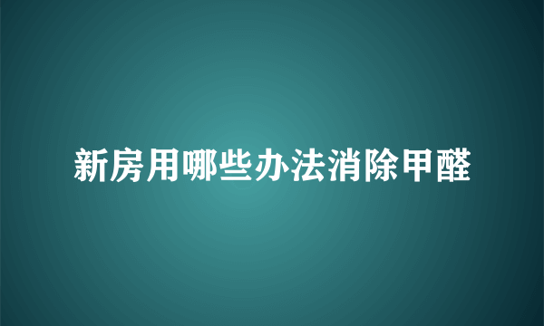 新房用哪些办法消除甲醛