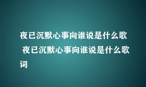 夜已沉默心事向谁说是什么歌 夜已沉默心事向谁说是什么歌词