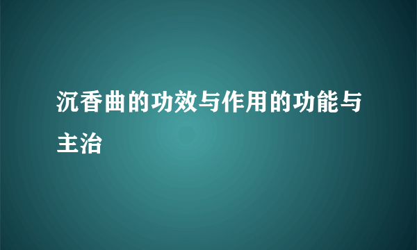 沉香曲的功效与作用的功能与主治