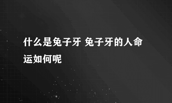 什么是兔子牙 兔子牙的人命运如何呢