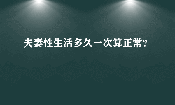 夫妻性生活多久一次算正常？