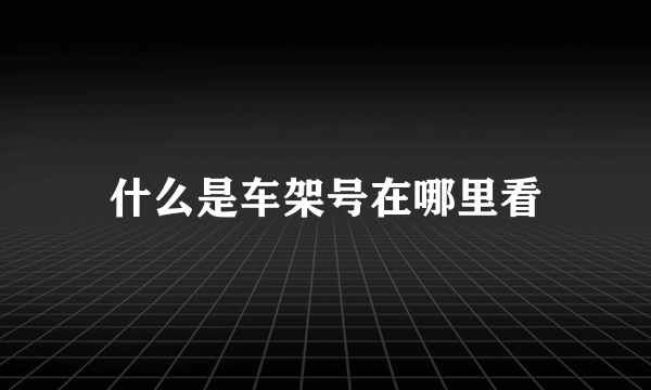 什么是车架号在哪里看