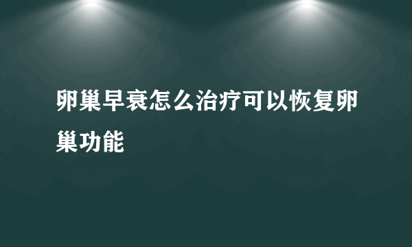 卵巢早衰怎么治疗可以恢复卵巢功能