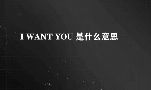 I WANT YOU 是什么意思