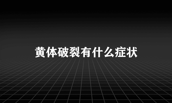 黄体破裂有什么症状