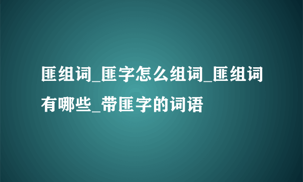 匪组词_匪字怎么组词_匪组词有哪些_带匪字的词语