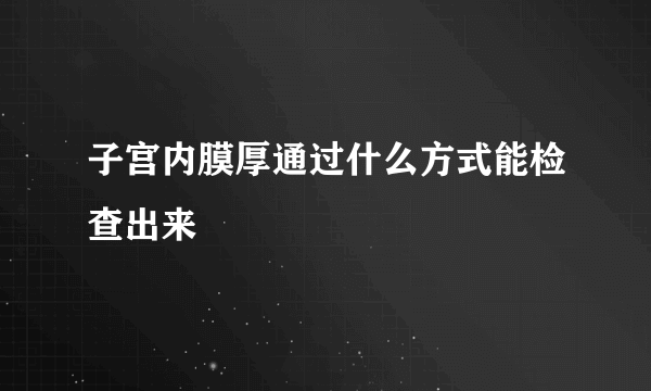 子宫内膜厚通过什么方式能检查出来