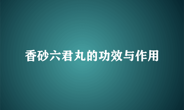 香砂六君丸的功效与作用