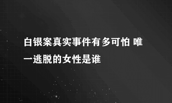 白银案真实事件有多可怕 唯一逃脱的女性是谁