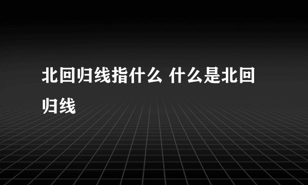 北回归线指什么 什么是北回归线