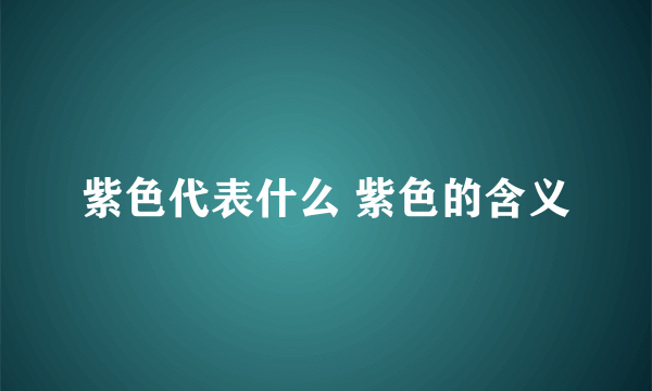 紫色代表什么 紫色的含义