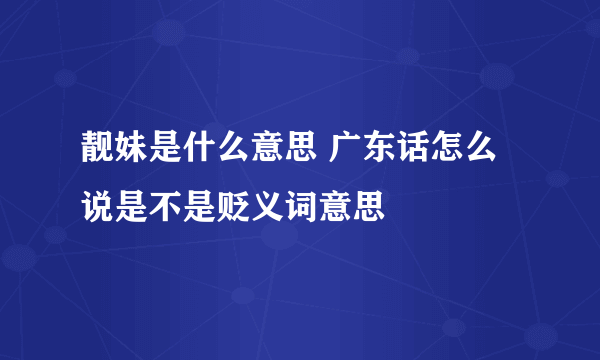 靓妹是什么意思 广东话怎么说是不是贬义词意思