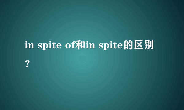 in spite of和in spite的区别？