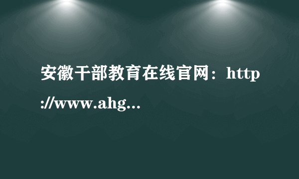 安徽干部教育在线官网：http://www.ahgbjy.gov.cn/