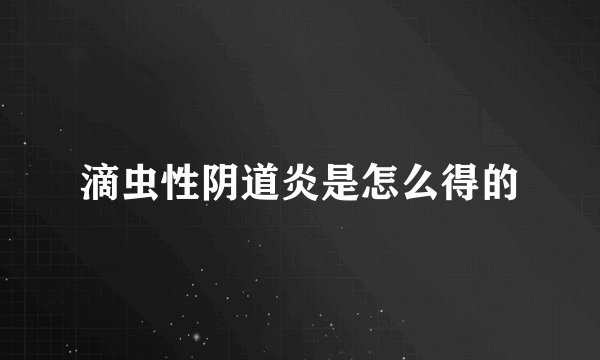 滴虫性阴道炎是怎么得的