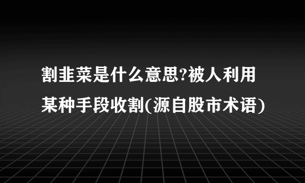 割韭菜是什么意思?被人利用某种手段收割(源自股市术语)