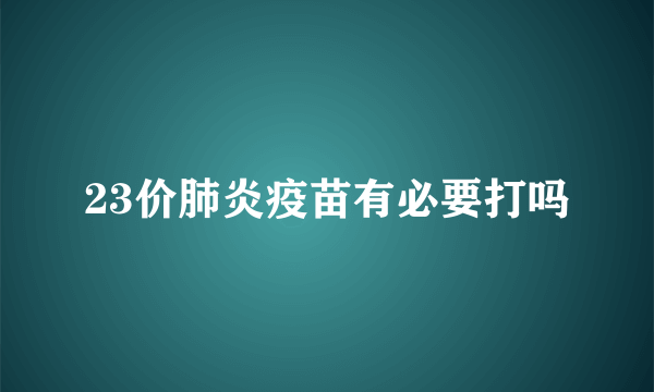 23价肺炎疫苗有必要打吗