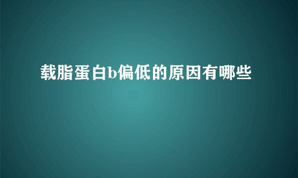 载脂蛋白b偏低的原因有哪些