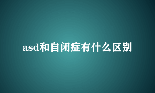 asd和自闭症有什么区别