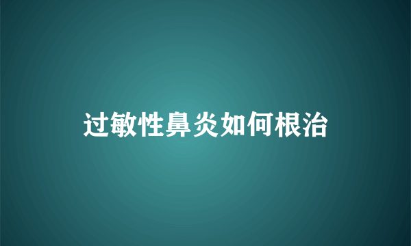 过敏性鼻炎如何根治