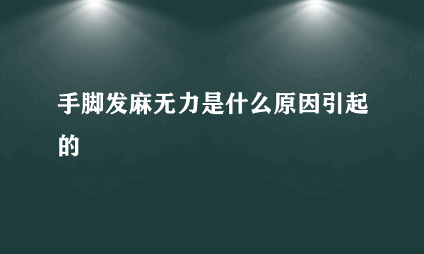 手脚发麻无力是什么原因引起的