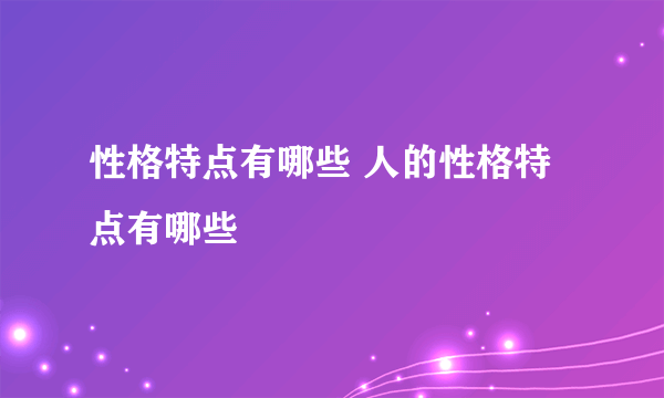 性格特点有哪些 人的性格特点有哪些